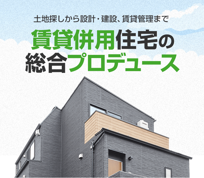 土地探しから設計・建設、賃貸管理まで 賃貸併用住宅の総合プロデュース